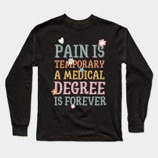 Pain is temporary a medical degree is forever Long Sleeve T-Shirt